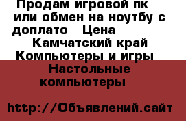 Продам игровой пк i5 или обмен на ноутбу с доплато › Цена ­ 28 000 - Камчатский край Компьютеры и игры » Настольные компьютеры   